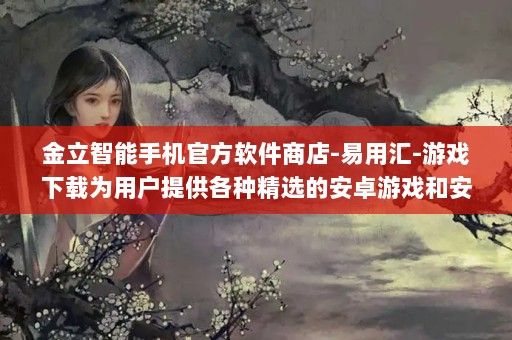 金立智能手机官方软件商店-易用汇-游戏下载为用户提供各种精选的安卓游戏和安卓软件,在这里,你能发现各种好玩的安卓游戏和各种有趣,实用的安卓手机软件。,易用汇金立软件商店_anzhuoapk.com