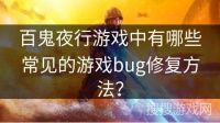 百鬼夜行游戏中有哪些常见的游戏bug修复方法？