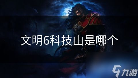 文明6科技山是哪个