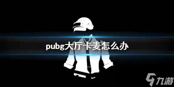 单机攻略《pubg》大厅卡麦解决方法介绍