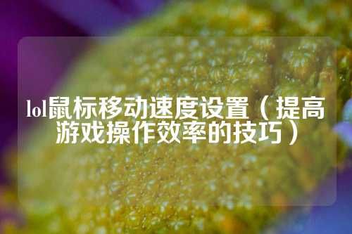 lol鼠标移动速度设置（提高游戏操作效率的技巧）