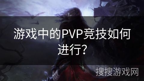 游戏中的PVP竞技如何进行？