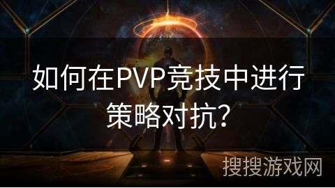 如何在PVP竞技中进行策略对抗？