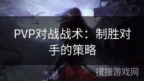 PVP对战战术：制胜对手的策略