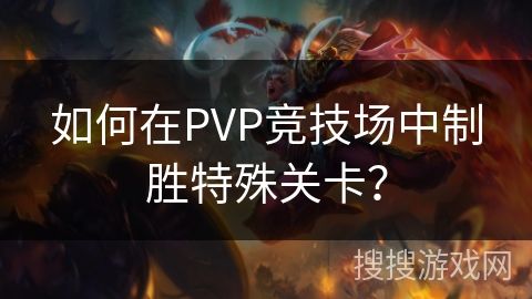 如何在PVP竞技场中制胜特殊关卡？