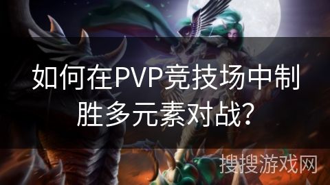 如何在PVP竞技场中制胜多元素对战？