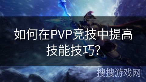 如何在PVP竞技中提高技能技巧？