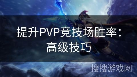 提升PVP竞技场胜率：高级技巧