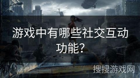 游戏中有哪些社交互动功能？