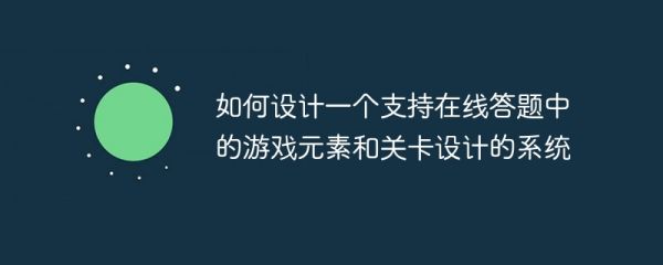 如何设计一个支持在线答题中的游戏元素和关卡设计的系统