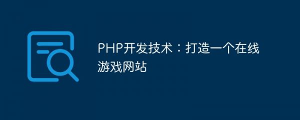 php开发技术：打造一个在线游戏网站