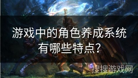 游戏中的角色养成系统有哪些特点？