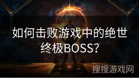 如何击败游戏中的绝世终极BOSS？