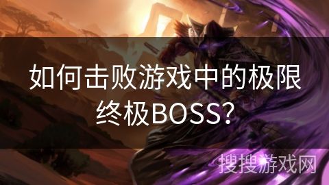 如何击败游戏中的极限终极BOSS？