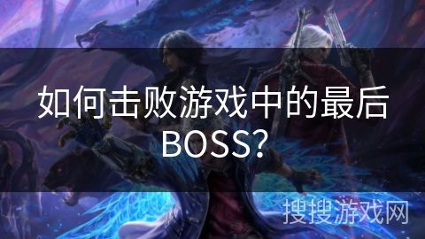 如何击败游戏中的最后BOSS？