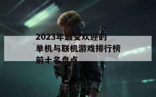 2023年最受欢迎的单机与联机游戏排行榜前十名盘点