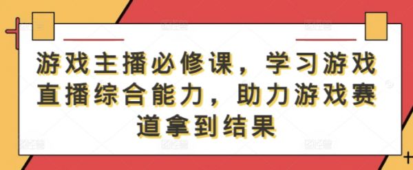 游戏主播必修课，学习游戏直播综合能力，助力游戏赛道拿到结果-会创网(会创项目网)