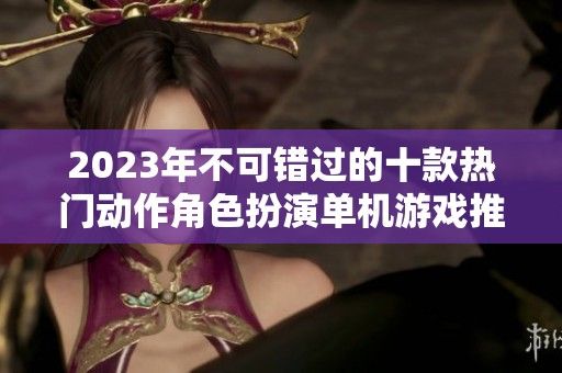 2023年不可错过的十款热门动作角色扮演单机游戏推荐