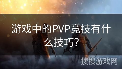 游戏中的PVP竞技有什么技巧？