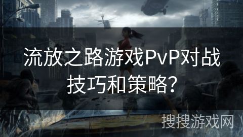 流放之路游戏PvP对战技巧和策略？