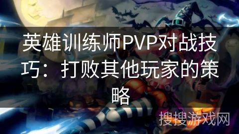 英雄训练师PVP对战技巧：打败其他玩家的策略