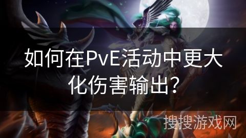 如何在PvE活动中更大化伤害输出？