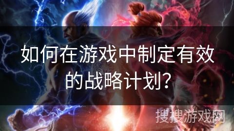 如何在游戏中制定有效的战略计划？