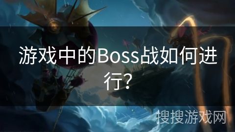 游戏中的Boss战如何进行？