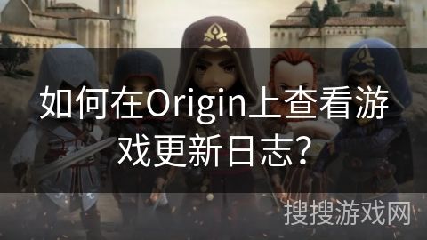 如何在Origin上查看游戏更新日志？