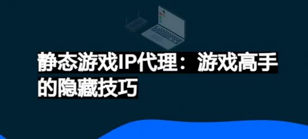 静态游戏IP代理：游戏高手的隐藏技巧