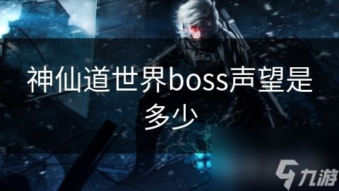 神仙道世界boss声望是多少