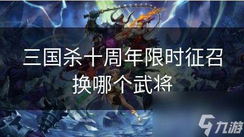 三国杀十周年限时征召换哪个武将