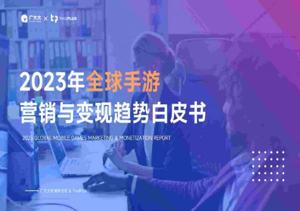 游戏行业：2023年全球手游营销与变现趋势白皮书