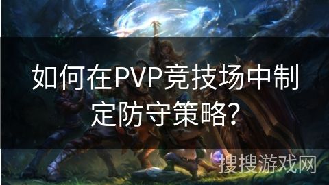 如何在PVP竞技场中制定防守策略？