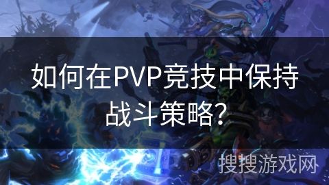 如何在PVP竞技中保持战斗策略？