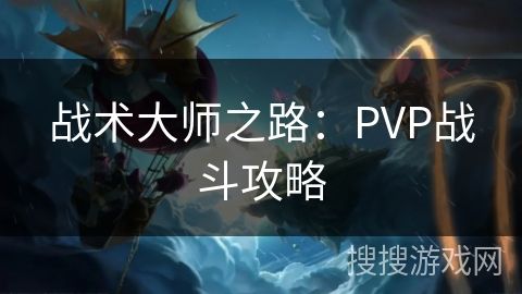 战术大师之路：PVP战斗攻略