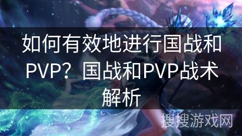 如何有效地进行国战和PVP？国战和PVP战术解析