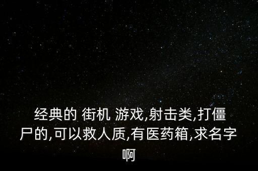  经典的 街机 游戏,射击类,打僵尸的,可以救人质,有医药箱,求名字啊