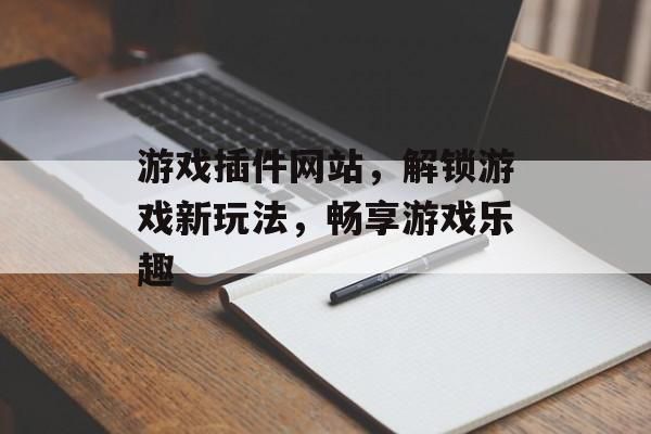 游戏插件网站，解锁游戏新玩法，畅享游戏乐趣