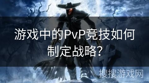 游戏中的PvP竞技如何制定战略？