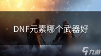 DNF元素哪个武器好