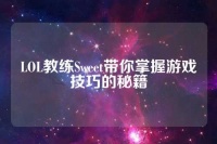 LOL教练Sweet带你掌握游戏技巧的秘籍