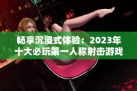 畅享沉浸式体验：2023年十大必玩第一人称射击游戏推荐