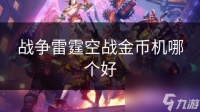 战争雷霆空战金币机哪个好