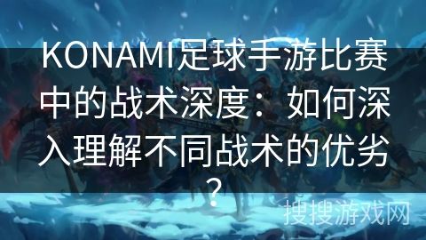 KONAMI足球手游比赛中的战术深度：如何深入理解不同战术的优劣？