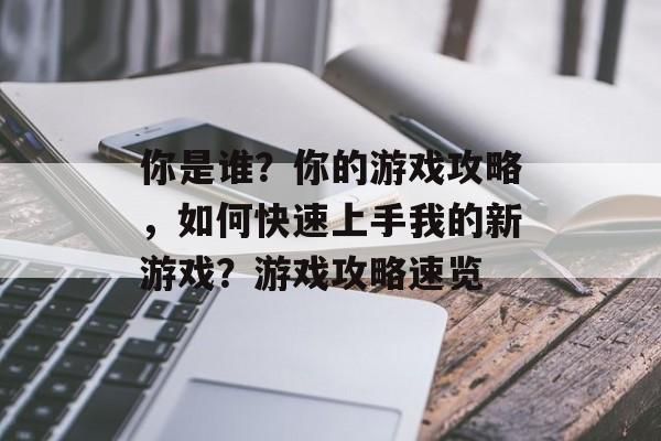 你是谁？你的游戏攻略，如何快速上手我的新游戏？游戏攻略速览