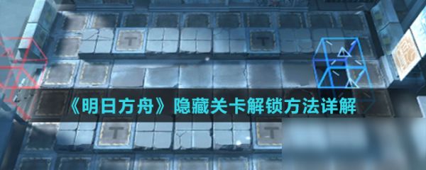 《明日方舟》隐藏关卡解锁方法详解