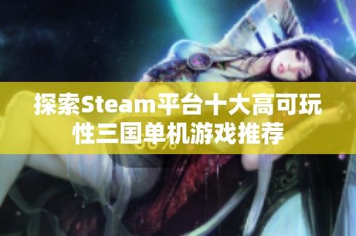 探索Steam平台十大高可玩性三国单机游戏推荐