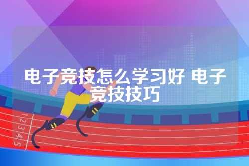 电子竞技怎么学习好 电子竞技技巧