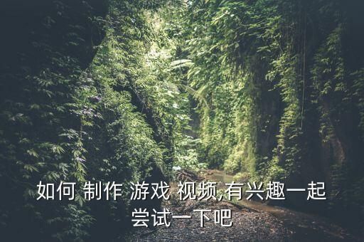 如何 制作 游戏 视频,有兴趣一起尝试一下吧